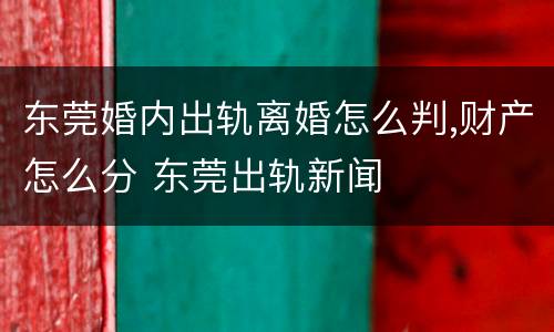 东莞婚内出轨离婚怎么判,财产怎么分 东莞出轨新闻