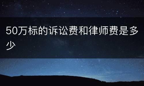 50万标的诉讼费和律师费是多少