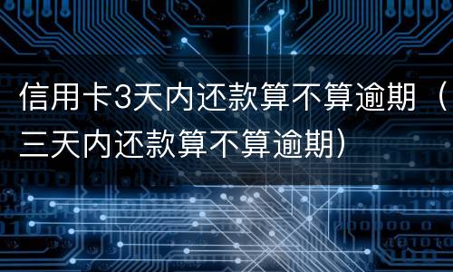 信用卡3天内还款算不算逾期（三天内还款算不算逾期）