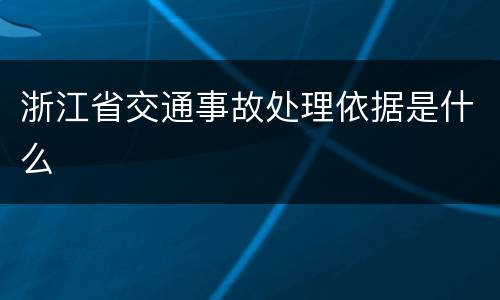 浙江省交通事故处理依据是什么