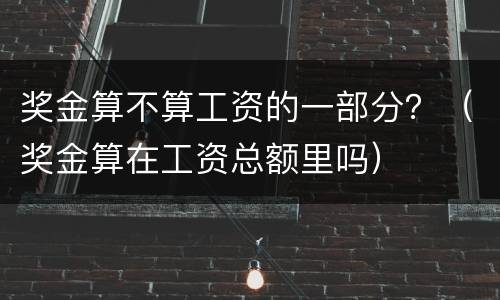 奖金算不算工资的一部分？（奖金算在工资总额里吗）