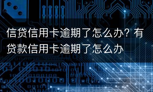 信贷信用卡逾期了怎么办? 有贷款信用卡逾期了怎么办