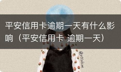 平安信用卡逾期一天有什么影响（平安信用卡 逾期一天）