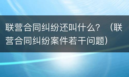 联营合同纠纷还叫什么？（联营合同纠纷案件若干问题）
