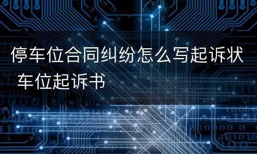 停车位合同纠纷怎么写起诉状 车位起诉书