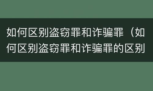 如何区别盗窃罪和诈骗罪（如何区别盗窃罪和诈骗罪的区别）
