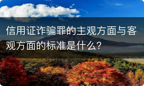 信用证诈骗罪的主观方面与客观方面的标准是什么？