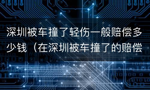 深圳被车撞了轻伤一般赔偿多少钱（在深圳被车撞了的赔偿）