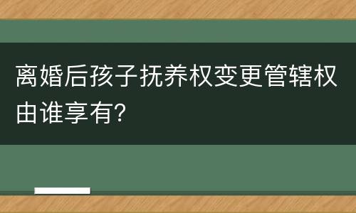离婚后孩子抚养权变更管辖权由谁享有？
