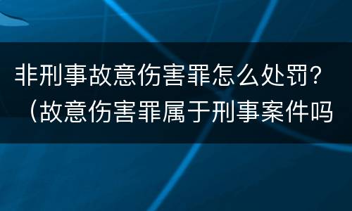 非刑事故意伤害罪怎么处罚？（故意伤害罪属于刑事案件吗）