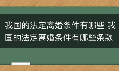我国的法定离婚条件有哪些 我国的法定离婚条件有哪些条款