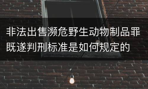 非法出售濒危野生动物制品罪既遂判刑标准是如何规定的