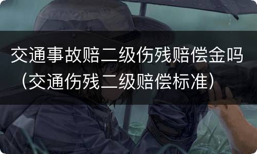 交通事故赔二级伤残赔偿金吗（交通伤残二级赔偿标准）