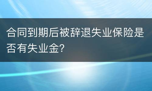 合同到期后被辞退失业保险是否有失业金？