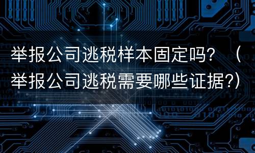举报公司逃税样本固定吗？（举报公司逃税需要哪些证据?）