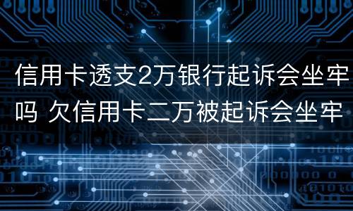 信用卡透支2万银行起诉会坐牢吗 欠信用卡二万被起诉会坐牢吗