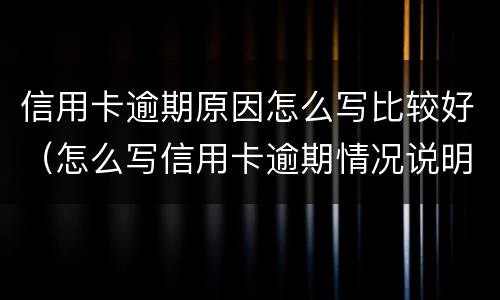 信用卡逾期原因怎么写比较好（怎么写信用卡逾期情况说明）