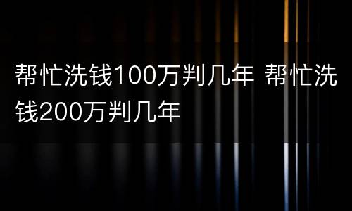 帮忙洗钱100万判几年 帮忙洗钱200万判几年