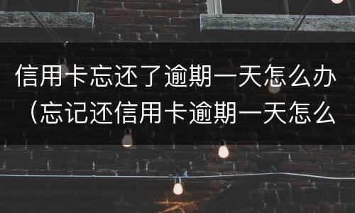 信用卡忘还了逾期一天怎么办（忘记还信用卡逾期一天怎么办）
