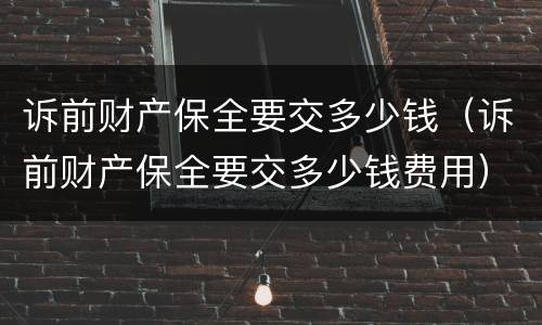 诉前财产保全要交多少钱（诉前财产保全要交多少钱费用）