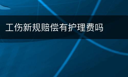 工伤新规赔偿有护理费吗
