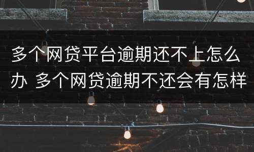 多个网贷平台逾期还不上怎么办 多个网贷逾期不还会有怎样后果