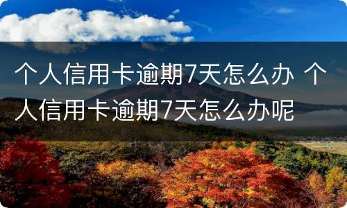 个人信用卡逾期7天怎么办 个人信用卡逾期7天怎么办呢