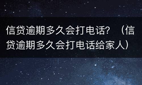 信贷逾期多久会打电话？（信贷逾期多久会打电话给家人）