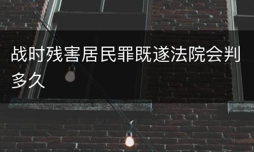 战时残害居民罪既遂法院会判多久