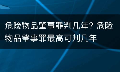 危险物品肇事罪判几年? 危险物品肇事罪最高可判几年
