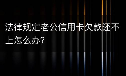 法律规定老公信用卡欠款还不上怎么办？