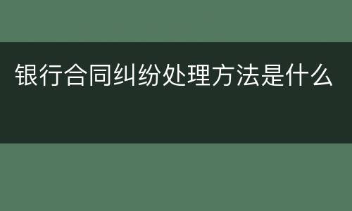 银行合同纠纷处理方法是什么