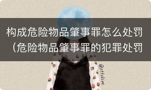 构成危险物品肇事罪怎么处罚（危险物品肇事罪的犯罪处罚是什么）
