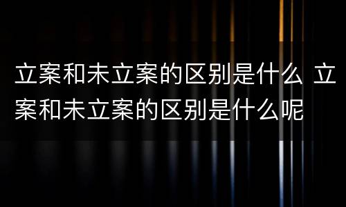 立案和未立案的区别是什么 立案和未立案的区别是什么呢