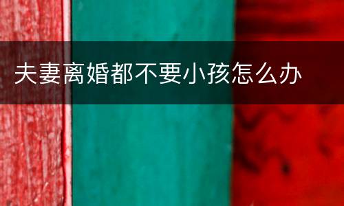 夫妻离婚都不要小孩怎么办