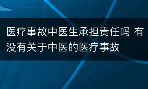 医疗事故中医生承担责任吗 有没有关于中医的医疗事故