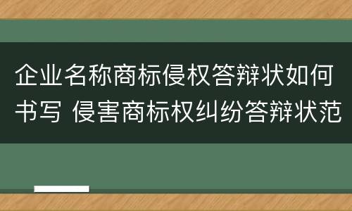 企业名称商标侵权答辩状如何书写 侵害商标权纠纷答辩状范文