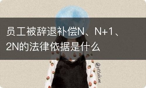 员工被辞退补偿N、N+1、2N的法律依据是什么