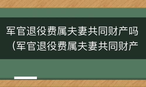 军官退役费属夫妻共同财产吗（军官退役费属夫妻共同财产吗怎么分）