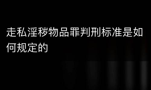 走私淫秽物品罪判刑标准是如何规定的