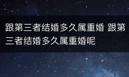 跟第三者结婚多久属重婚 跟第三者结婚多久属重婚呢