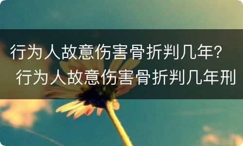 行为人故意伤害骨折判几年？ 行为人故意伤害骨折判几年刑