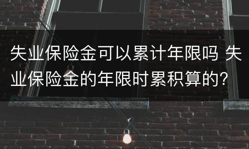 失业保险金可以累计年限吗 失业保险金的年限时累积算的?