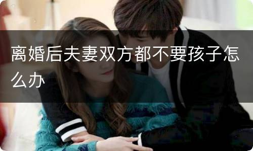 离婚后夫妻双方都不要孩子怎么办