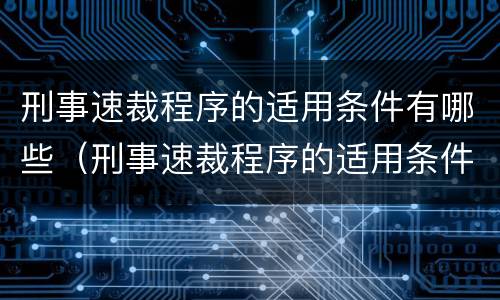 刑事速裁程序的适用条件有哪些（刑事速裁程序的适用条件有哪些规定）