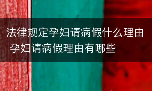 法律规定孕妇请病假什么理由 孕妇请病假理由有哪些