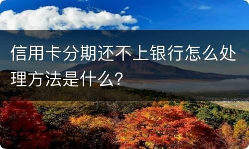 信用卡分期还不上银行怎么处理方法是什么？