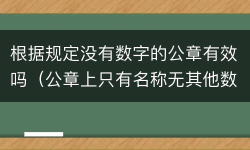 根据规定没有数字的公章有效吗（公章上只有名称无其他数字有效吗）
