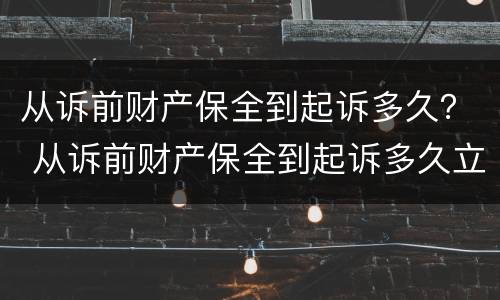 从诉前财产保全到起诉多久？ 从诉前财产保全到起诉多久立案