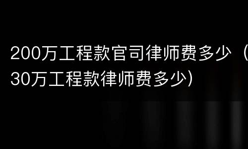 200万工程款官司律师费多少（30万工程款律师费多少）